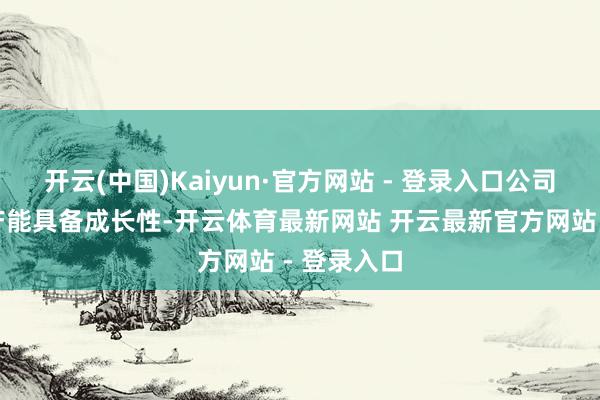 开云(中国)Kaiyun·官方网站 - 登录入口公司远期铜矿产能具备成长性-开云体育最新网站 开云最新官方网站 - 登录入口
