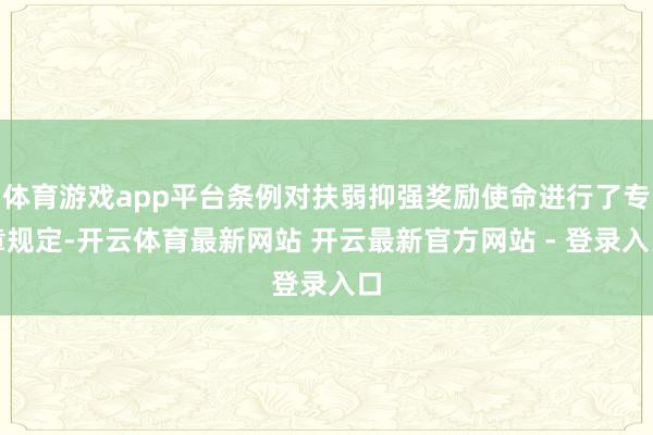 体育游戏app平台条例对扶弱抑强奖励使命进行了专章规定-开云体育最新网站 开云最新官方网站 - 登录入口