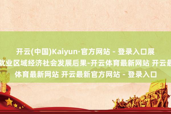开云(中国)Kaiyun·官方网站 - 登录入口展示我市做事素质改良和就业区域经济社会发展后果-开云体育最新网站 开云最新官方网站 - 登录入口