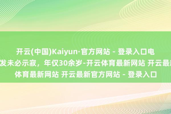 开云(中国)Kaiyun·官方网站 - 登录入口电竞选手“实况波吉”突发未必示寂，年仅30余岁-开云体育最新网站 开云最新官方网站 - 登录入口