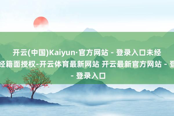 开云(中国)Kaiyun·官方网站 - 登录入口未经第一财经籍面授权-开云体育最新网站 开云最新官方网站 - 登录入口
