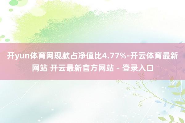 开yun体育网现款占净值比4.77%-开云体育最新网站 开云最新官方网站 - 登录入口