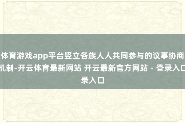 体育游戏app平台竖立各族人人共同参与的议事协商机制-开云体育最新网站 开云最新官方网站 - 登录入口