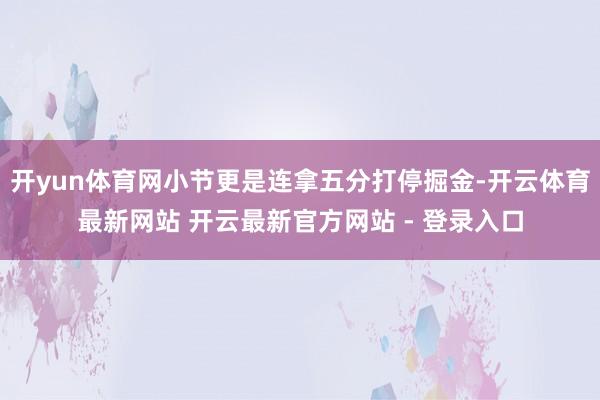 开yun体育网小节更是连拿五分打停掘金-开云体育最新网站 开云最新官方网站 - 登录入口